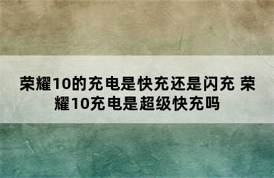 荣耀10的充电是快充还是闪充 荣耀10充电是超级快充吗